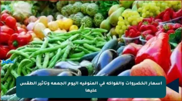 أسعار الخضروات والفواكه في المنوفية اليوم الجمعة وتأثير الطقس عليها